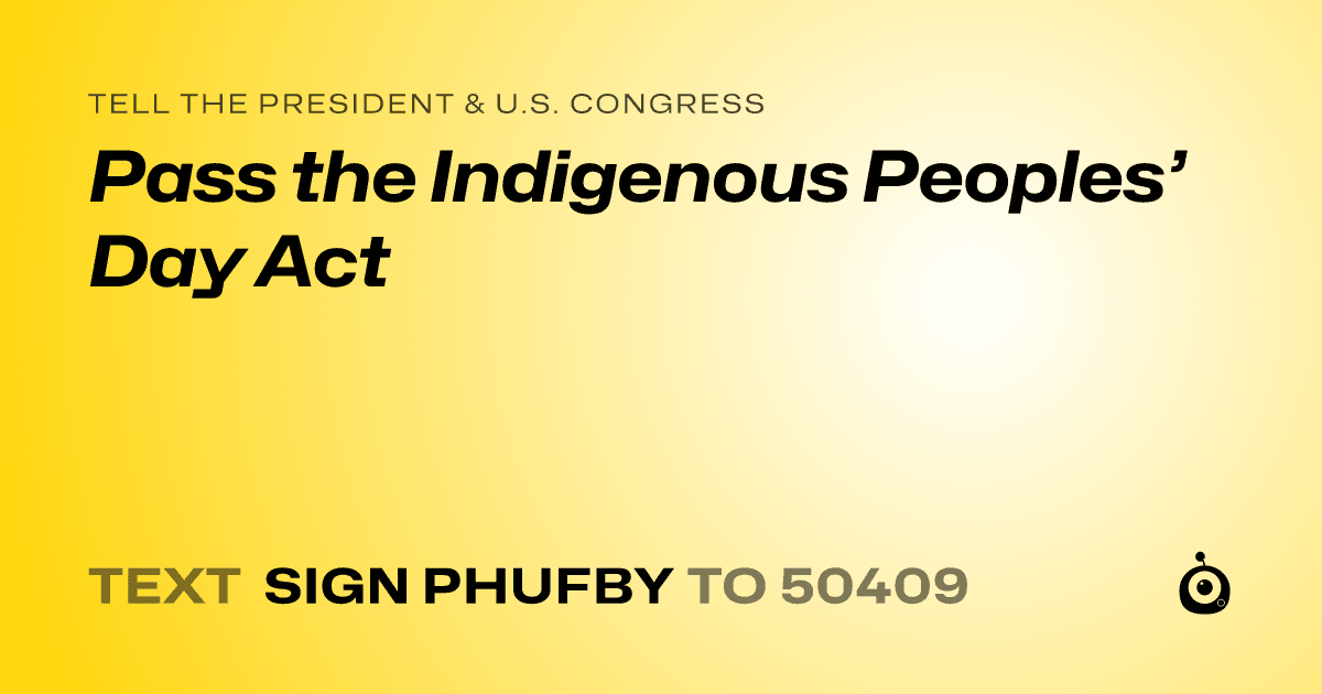 A shareable card that reads "tell the President & U.S. Congress: Pass the Indigenous Peoples’ Day Act" followed by "text sign PHUFBY to 50409"