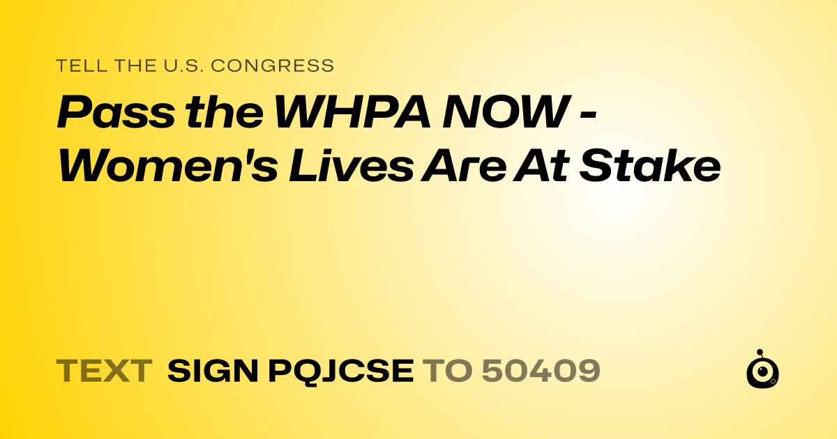 A shareable card that reads "tell the U.S. Congress: Pass the WHPA NOW - Women's Lives Are At Stake" followed by "text sign PQJCSE to 50409"