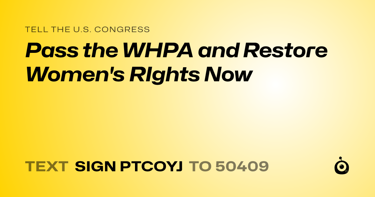 A shareable card that reads "tell the U.S. Congress: Pass the WHPA and Restore Women's RIghts Now" followed by "text sign PTCOYJ to 50409"