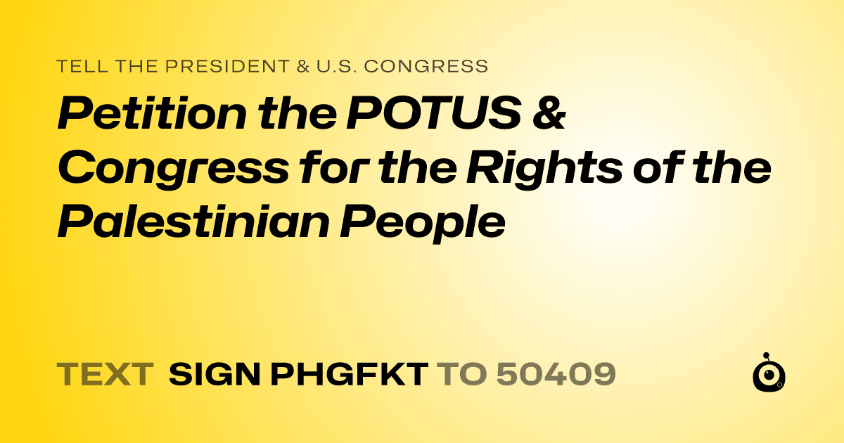 A shareable card that reads "tell the President & U.S. Congress: Petition the POTUS & Congress for the Rights of the Palestinian People" followed by "text sign PHGFKT to 50409"