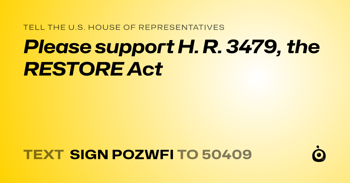 A shareable card that reads "tell the U.S. House of Representatives: Please  support H. R. 3479, the RESTORE Act" followed by "text sign POZWFI to 50409"