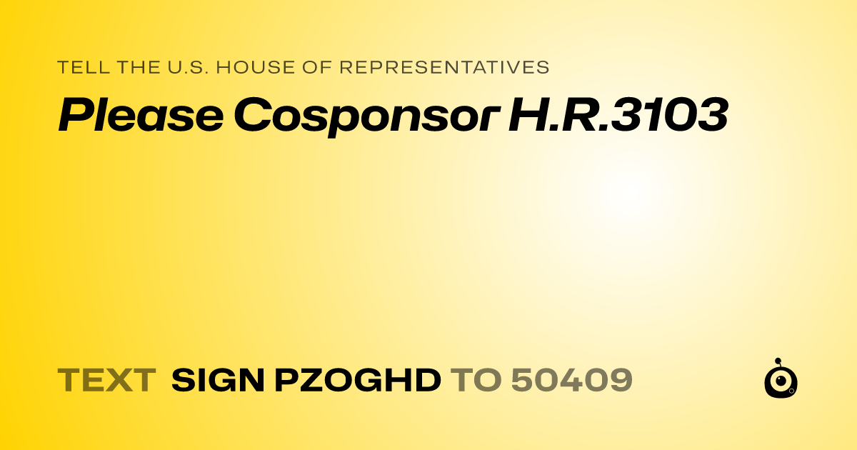 A shareable card that reads "tell the U.S. House of Representatives: Please Cosponsor H.R.3103" followed by "text sign PZOGHD to 50409"