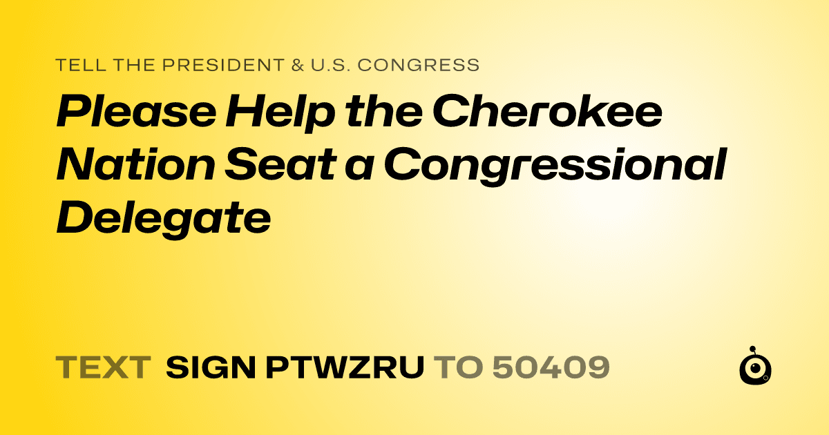 A shareable card that reads "tell the President & U.S. Congress: Please Help the Cherokee Nation Seat a Congressional Delegate" followed by "text sign PTWZRU to 50409"