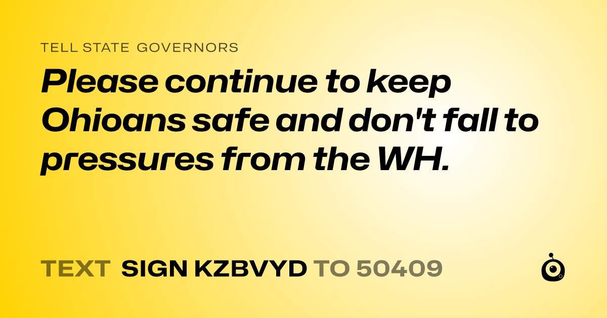 A shareable card that reads "tell State Governors: Please continue to keep Ohioans safe and don't fall to pressures from the WH." followed by "text sign KZBVYD to 50409"