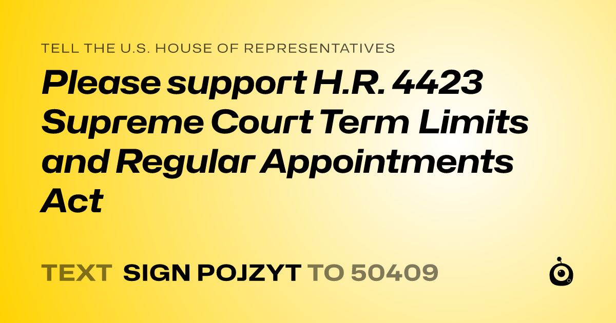 A shareable card that reads "tell the U.S. House of Representatives: Please support H.R. 4423  Supreme Court Term Limits and Regular Appointments Act" followed by "text sign POJZYT to 50409"