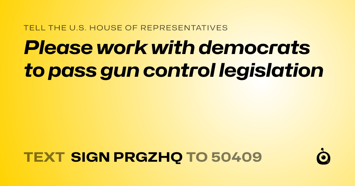 A shareable card that reads "tell the U.S. House of Representatives: Please work with democrats to pass gun control legislation" followed by "text sign PRGZHQ to 50409"