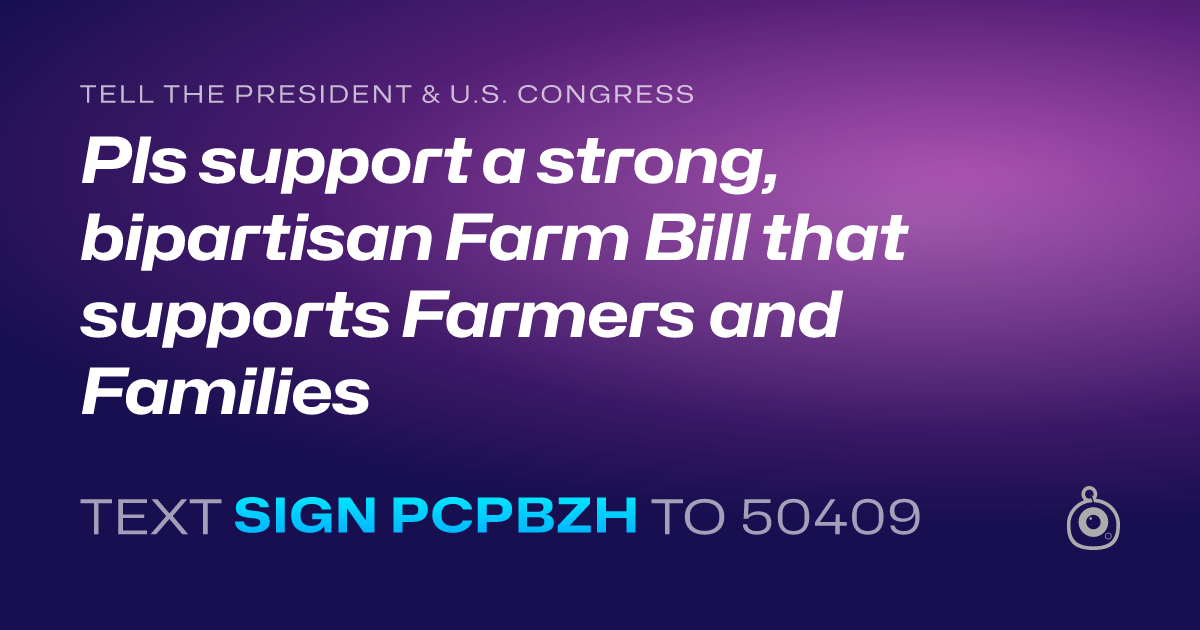 A shareable card that reads "tell the President & U.S. Congress: Pls support a strong, bipartisan Farm Bill that supports Farmers and Families" followed by "text sign PCPBZH to 50409"