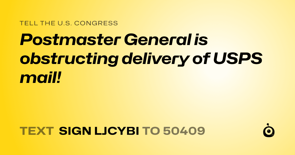 A shareable card that reads "tell the U.S. Congress: Postmaster General is obstructing delivery of USPS mail!" followed by "text sign LJCYBI to 50409"