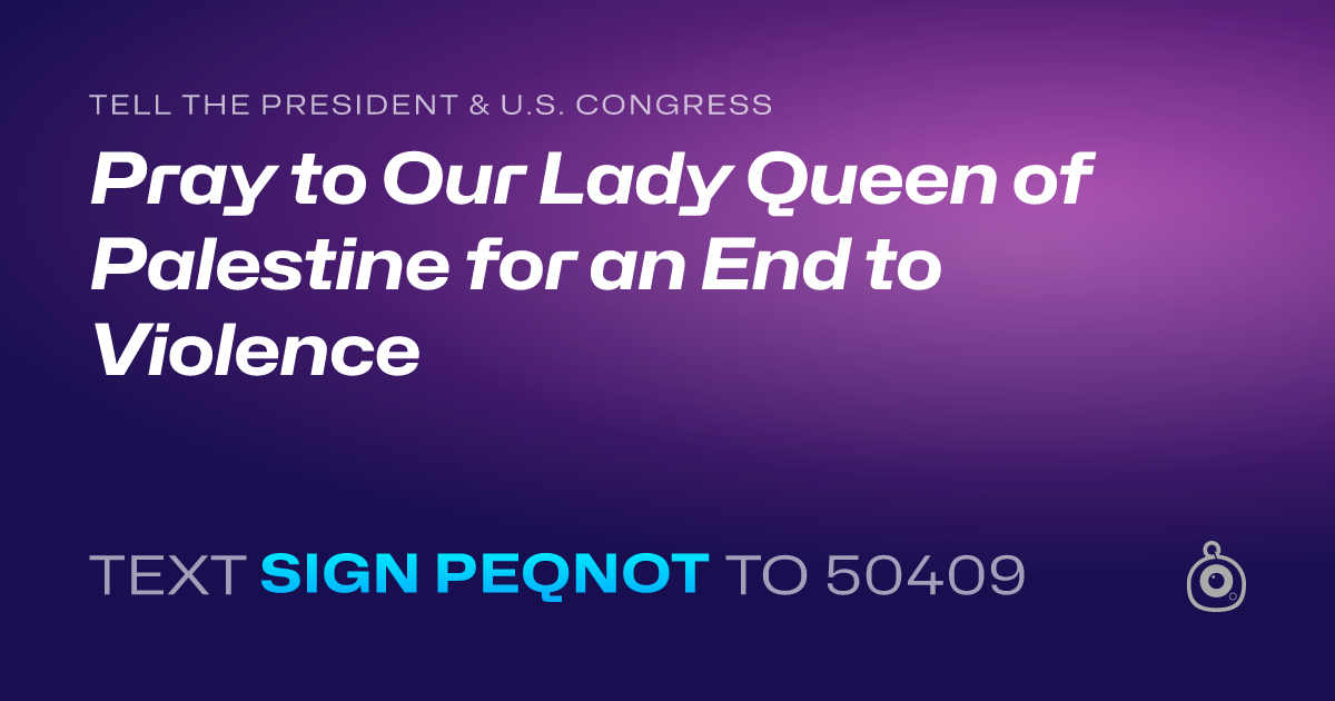 A shareable card that reads "tell the President & U.S. Congress: Pray to Our Lady Queen of Palestine for an End to Violence" followed by "text sign PEQNOT to 50409"