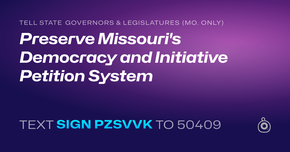 A shareable card that reads "tell State Governors & Legislatures (Mo. only): Preserve Missouri's Democracy and Initiative Petition System" followed by "text sign PZSVVK to 50409"