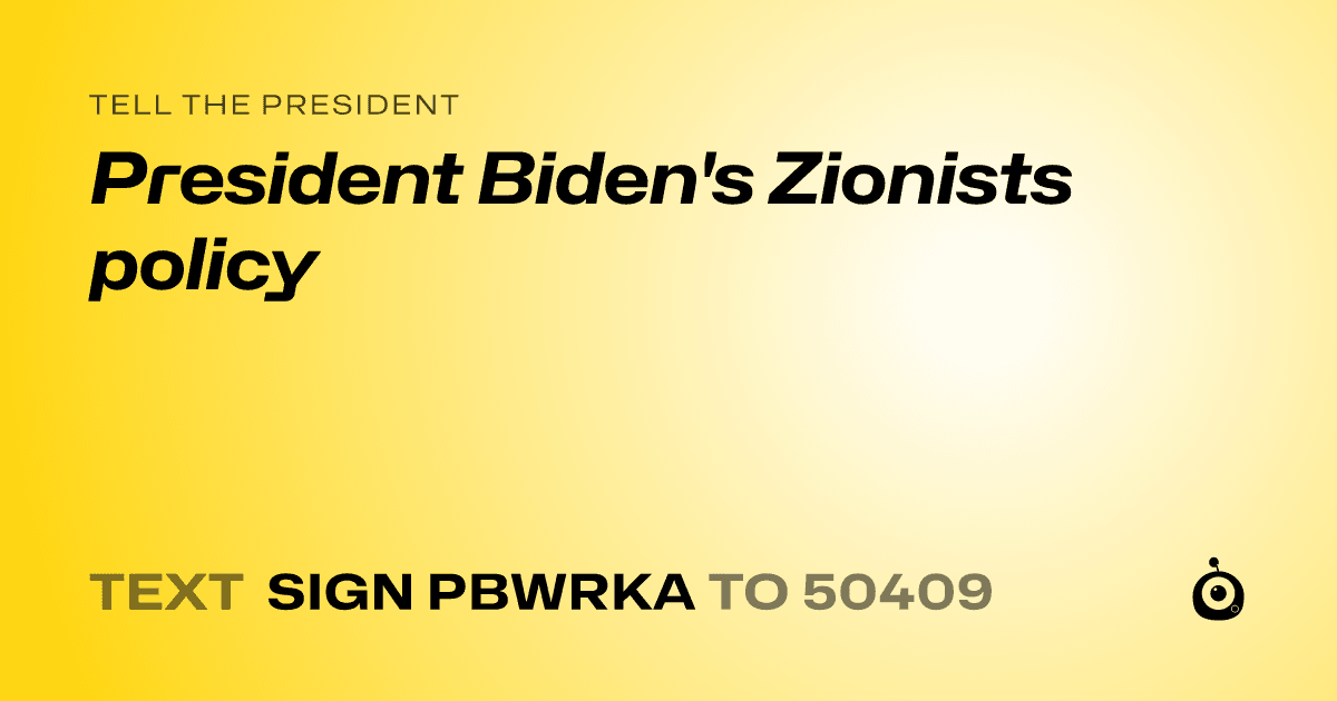 A shareable card that reads "tell the President: President Biden's Zionists policy" followed by "text sign PBWRKA to 50409"