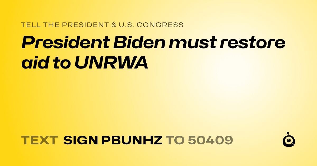 A shareable card that reads "tell the President & U.S. Congress: President Biden must restore aid to UNRWA" followed by "text sign PBUNHZ to 50409"