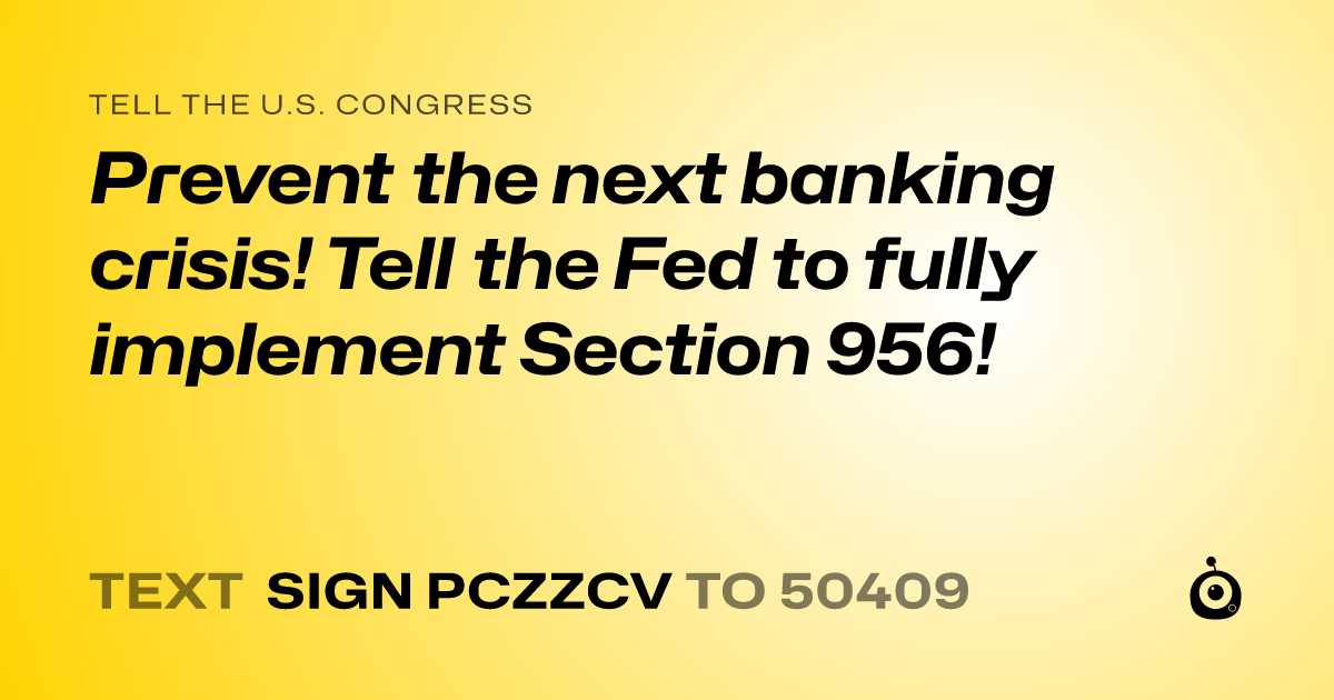 A shareable card that reads "tell the U.S. Congress: Prevent the next banking crisis! Tell the Fed to fully implement Section 956!" followed by "text sign PCZZCV to 50409"