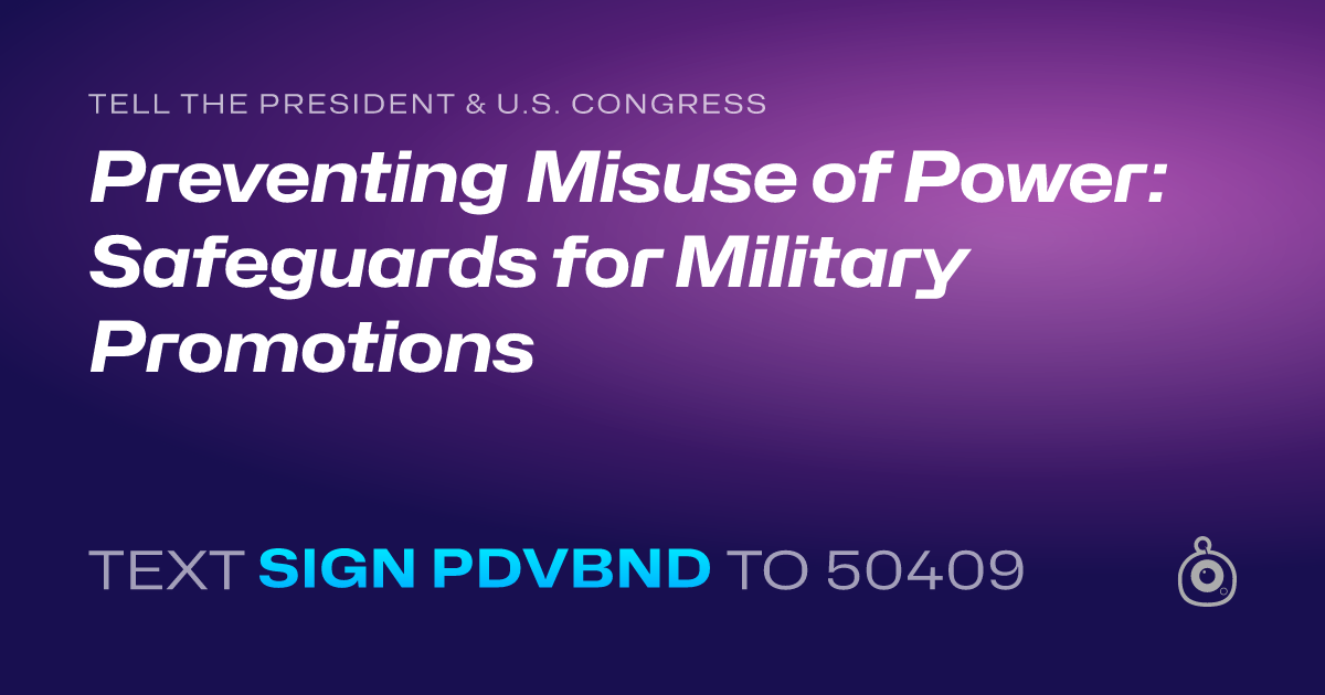 A shareable card that reads "tell the President & U.S. Congress: Preventing Misuse of Power: Safeguards for Military Promotions" followed by "text sign PDVBND to 50409"