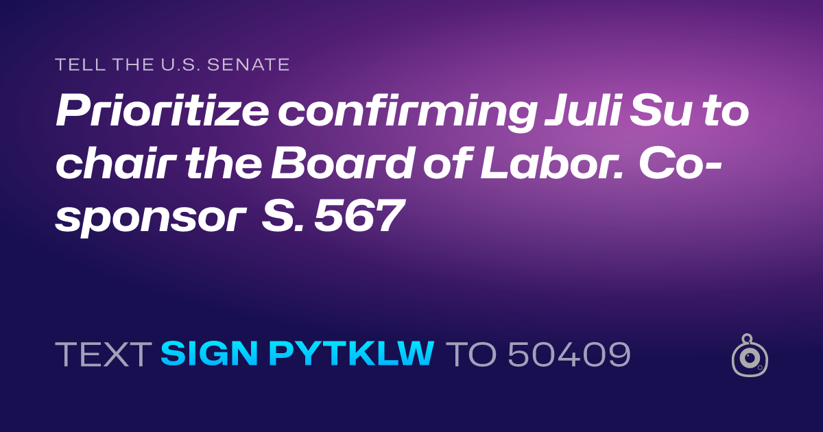 A shareable card that reads "tell the U.S. Senate: Prioritize  confirming Juli Su to chair the Board of Labor.  Co-sponsor  S. 567" followed by "text sign PYTKLW to 50409"