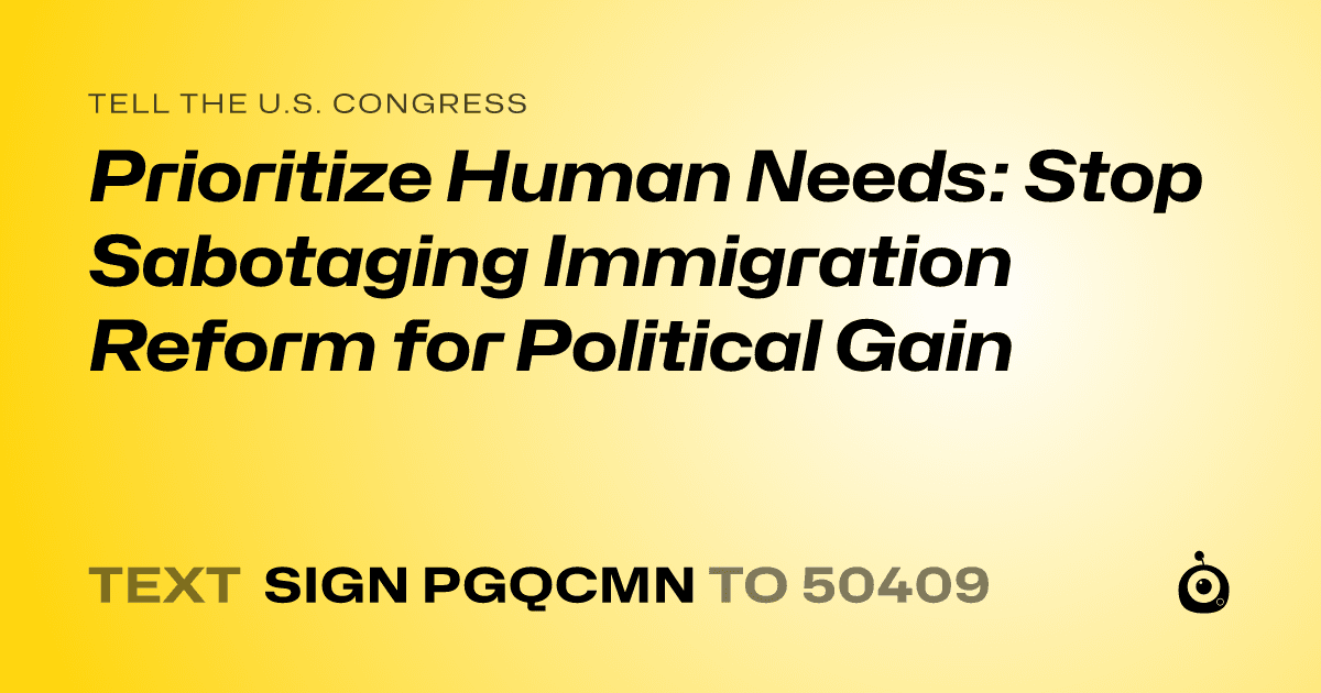 A shareable card that reads "tell the U.S. Congress: Prioritize Human Needs: Stop Sabotaging Immigration Reform for Political Gain" followed by "text sign PGQCMN to 50409"