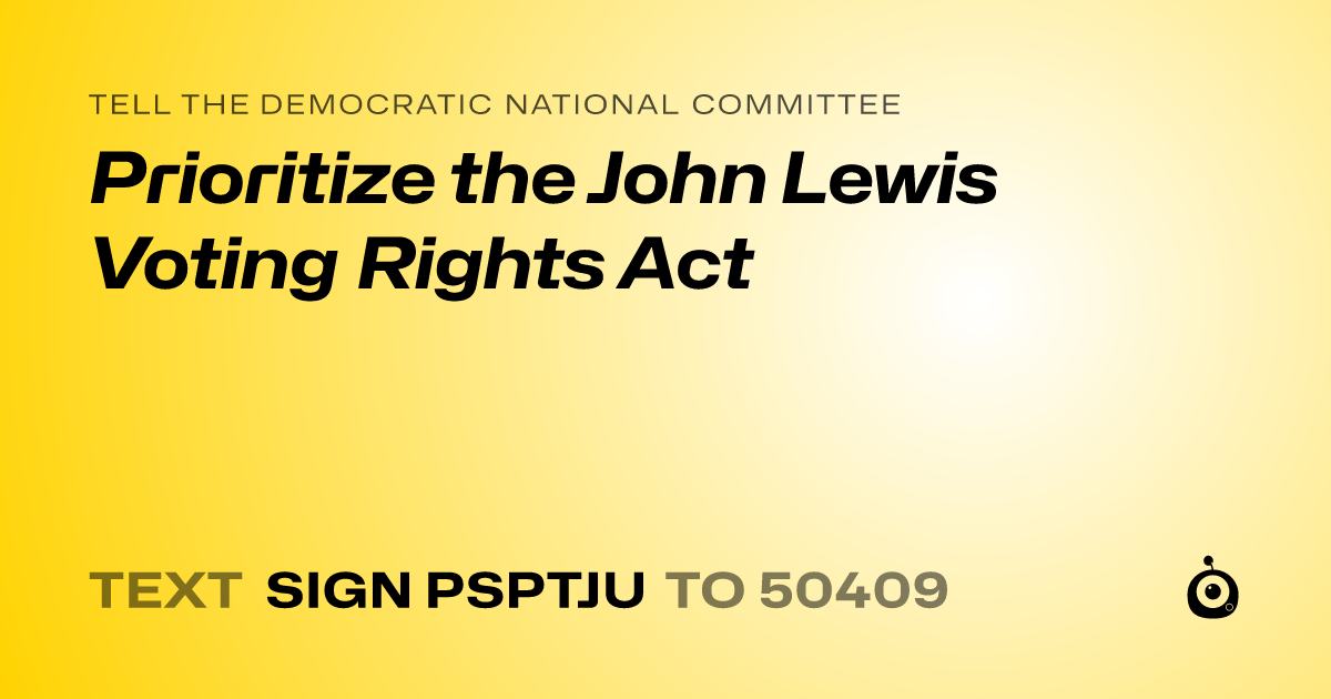 A shareable card that reads "tell the Democratic National Committee: Prioritize the John Lewis Voting Rights Act" followed by "text sign PSPTJU to 50409"