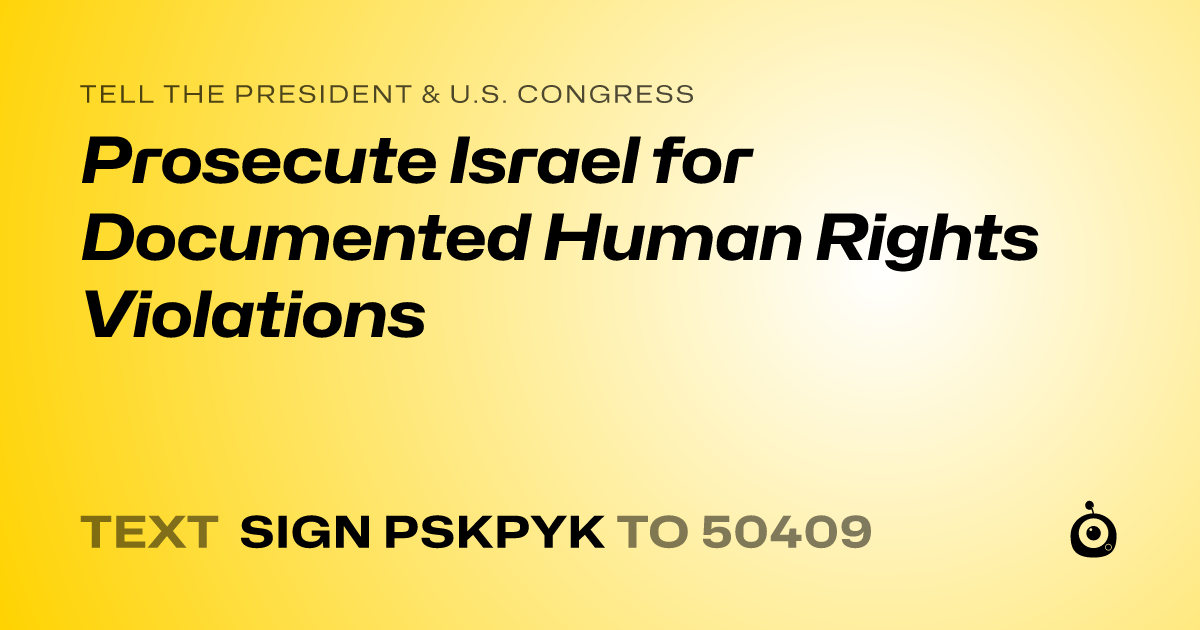 A shareable card that reads "tell the President & U.S. Congress: Prosecute Israel for Documented Human Rights Violations" followed by "text sign PSKPYK to 50409"