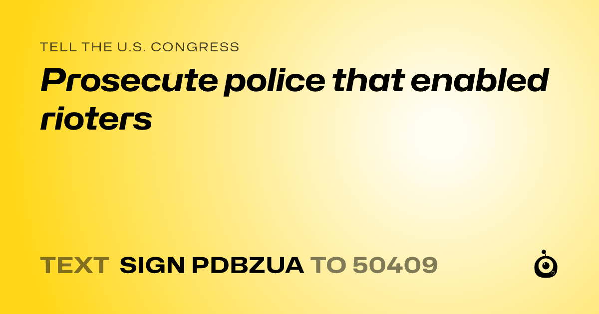 A shareable card that reads "tell the U.S. Congress: Prosecute police that enabled rioters" followed by "text sign PDBZUA to 50409"