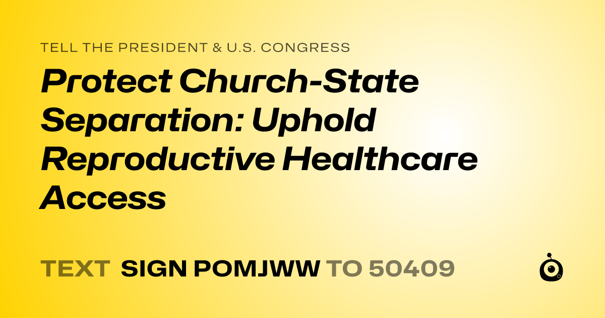 A shareable card that reads "tell the President & U.S. Congress: Protect Church-State Separation: Uphold Reproductive Healthcare Access" followed by "text sign POMJWW to 50409"