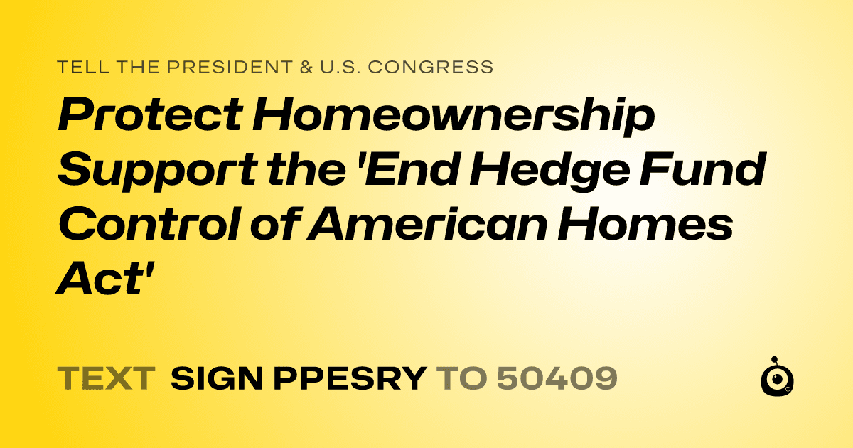 A shareable card that reads "tell the President & U.S. Congress: Protect Homeownership Support the 'End Hedge Fund Control of American Homes Act'" followed by "text sign PPESRY to 50409"