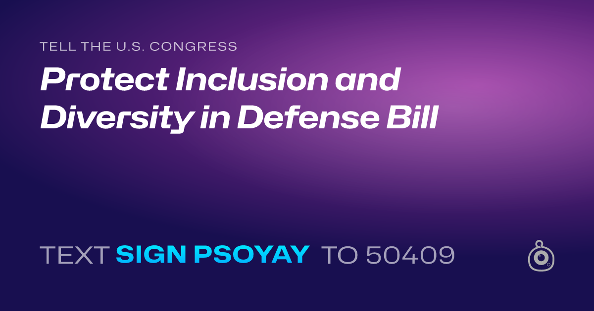 A shareable card that reads "tell the U.S. Congress: Protect Inclusion and Diversity in Defense Bill" followed by "text sign PSOYAY to 50409"