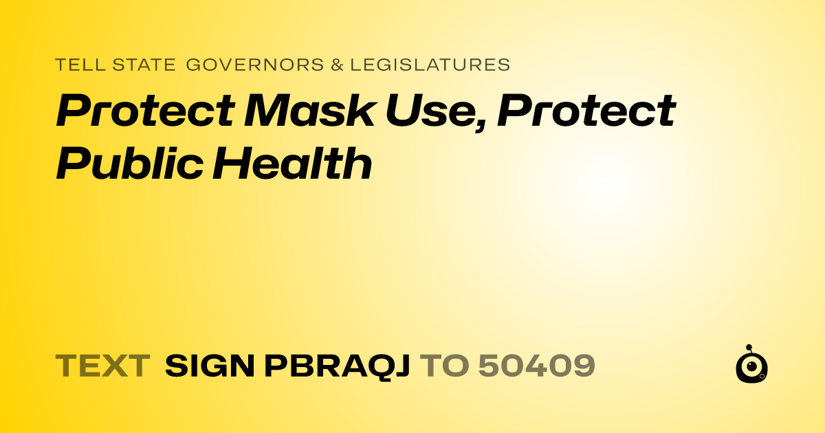 A shareable card that reads "tell State Governors & Legislatures: Protect Mask Use, Protect Public Health" followed by "text sign PBRAQJ to 50409"