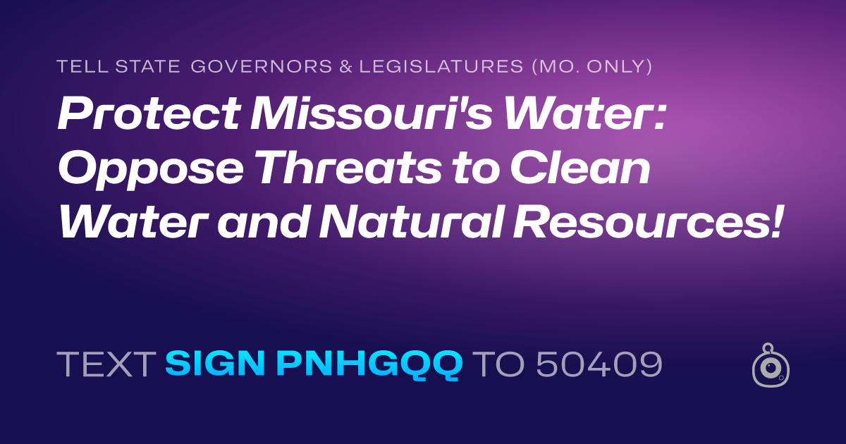 A shareable card that reads "tell State Governors & Legislatures (Mo. only): Protect Missouri's Water: Oppose Threats to Clean Water and Natural Resources!" followed by "text sign PNHGQQ to 50409"