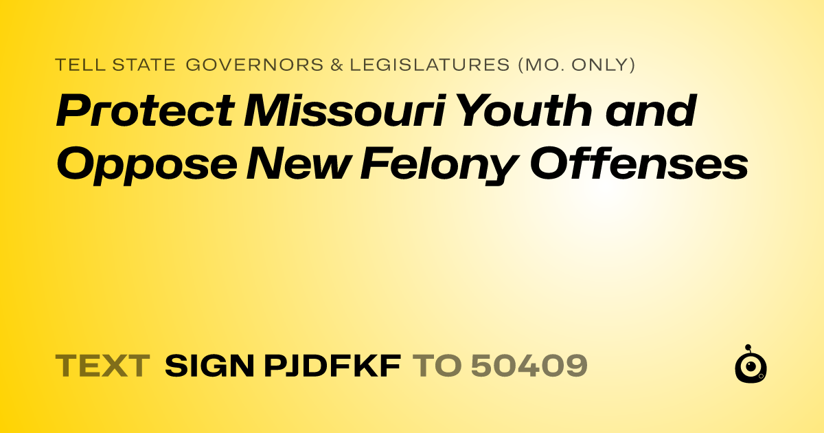 A shareable card that reads "tell State Governors & Legislatures (Mo. only): Protect Missouri Youth and Oppose New Felony Offenses" followed by "text sign PJDFKF to 50409"