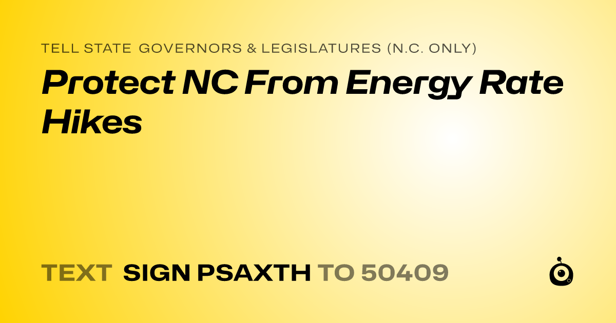 A shareable card that reads "tell State Governors & Legislatures (N.C. only): Protect NC From Energy Rate Hikes" followed by "text sign PSAXTH to 50409"