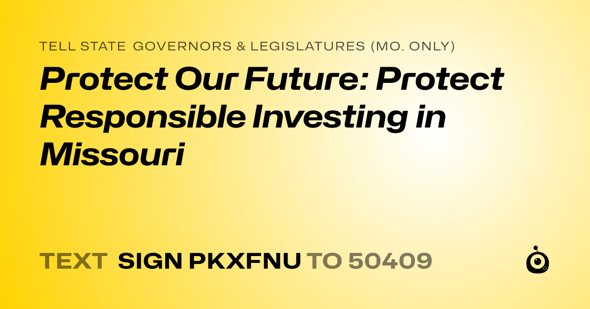 A shareable card that reads "tell State Governors & Legislatures (Mo. only): Protect Our Future: Protect Responsible Investing in Missouri" followed by "text sign PKXFNU to 50409"