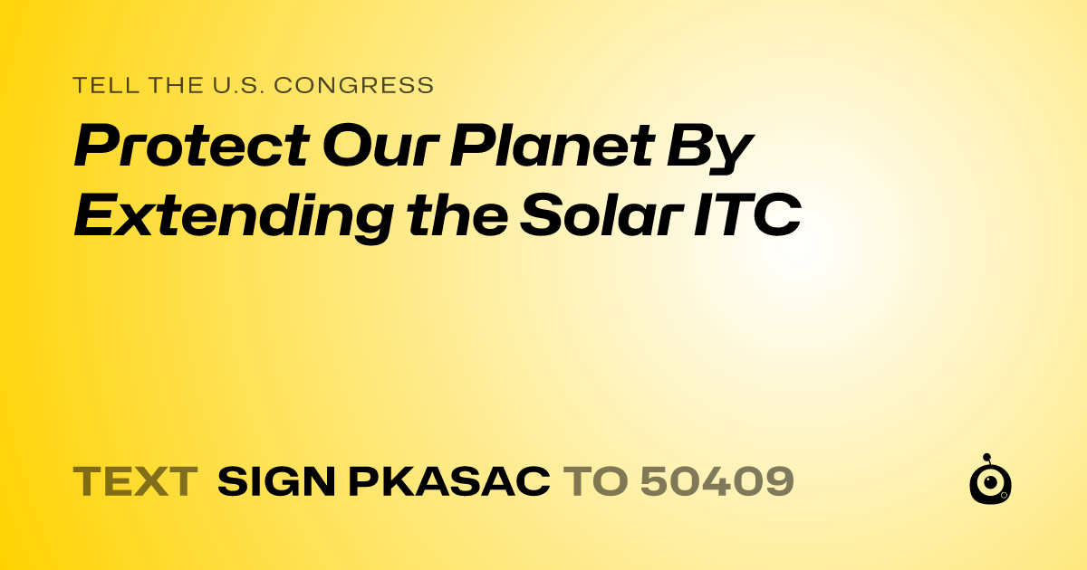 A shareable card that reads "tell the U.S. Congress: Protect Our Planet By Extending the Solar ITC" followed by "text sign PKASAC to 50409"