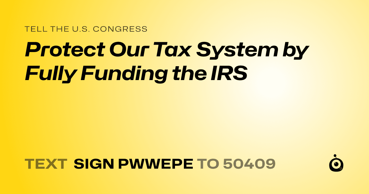 A shareable card that reads "tell the U.S. Congress: Protect Our Tax System by Fully Funding the IRS" followed by "text sign PWWEPE to 50409"