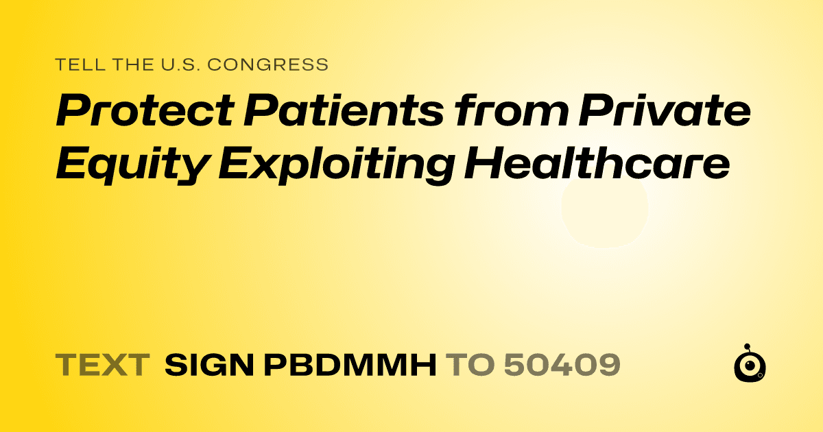 A shareable card that reads "tell the U.S. Congress: Protect Patients from Private Equity Exploiting Healthcare" followed by "text sign PBDMMH to 50409"