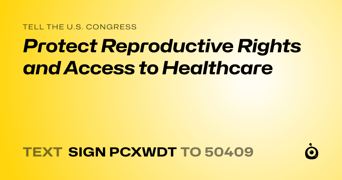 A shareable card that reads "tell the U.S. Congress: Protect Reproductive Rights and Access to Healthcare" followed by "text sign PCXWDT to 50409"