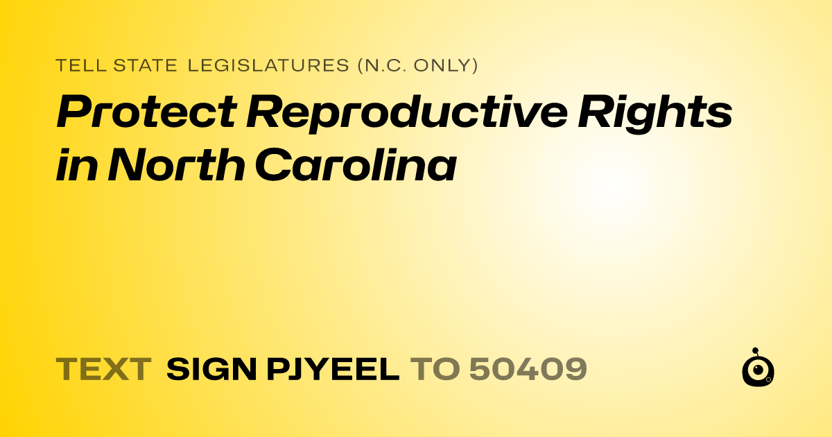 A shareable card that reads "tell State Legislatures (N.C. only): Protect Reproductive Rights in North Carolina" followed by "text sign PJYEEL to 50409"