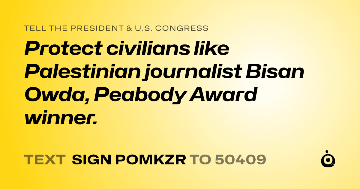 A shareable card that reads "tell the President & U.S. Congress: Protect civilians like Palestinian journalist Bisan Owda, Peabody Award winner." followed by "text sign POMKZR to 50409"