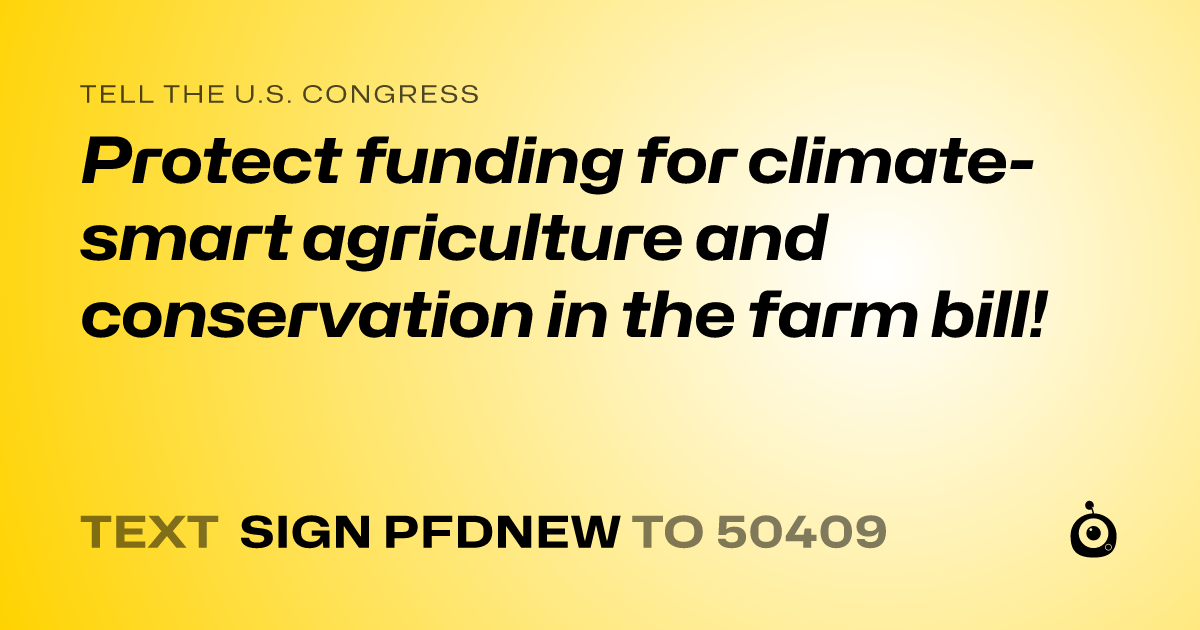 A shareable card that reads "tell the U.S. Congress: Protect funding for climate-smart agriculture and conservation in the farm bill!" followed by "text sign PFDNEW to 50409"