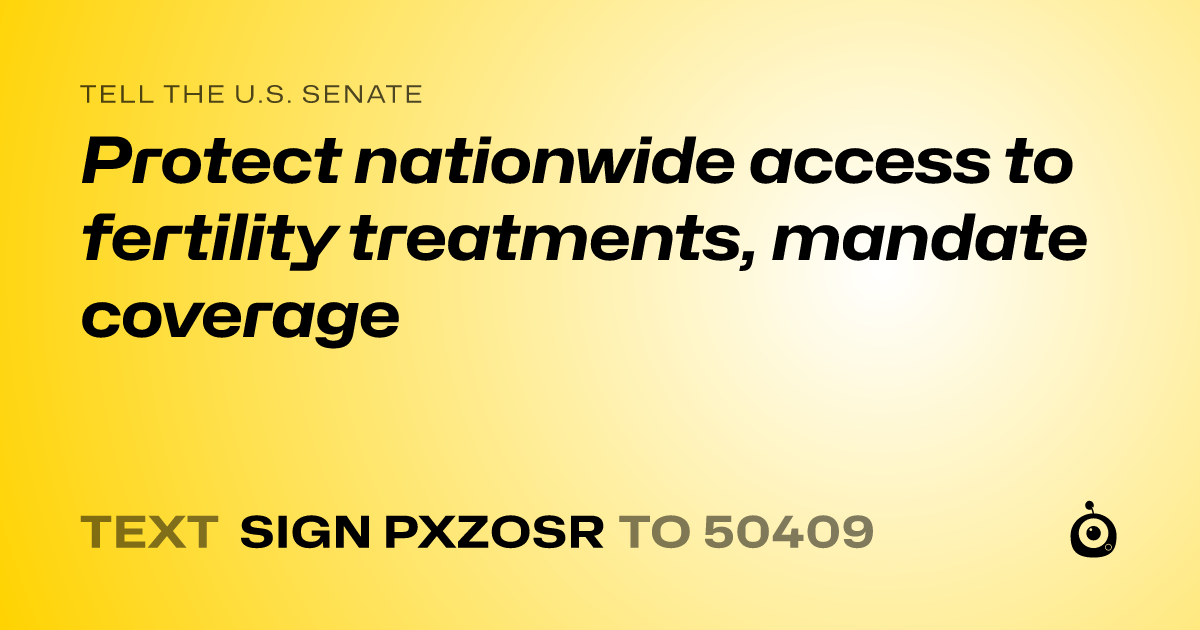 A shareable card that reads "tell the U.S. Senate: Protect nationwide access to fertility treatments, mandate coverage" followed by "text sign PXZOSR to 50409"
