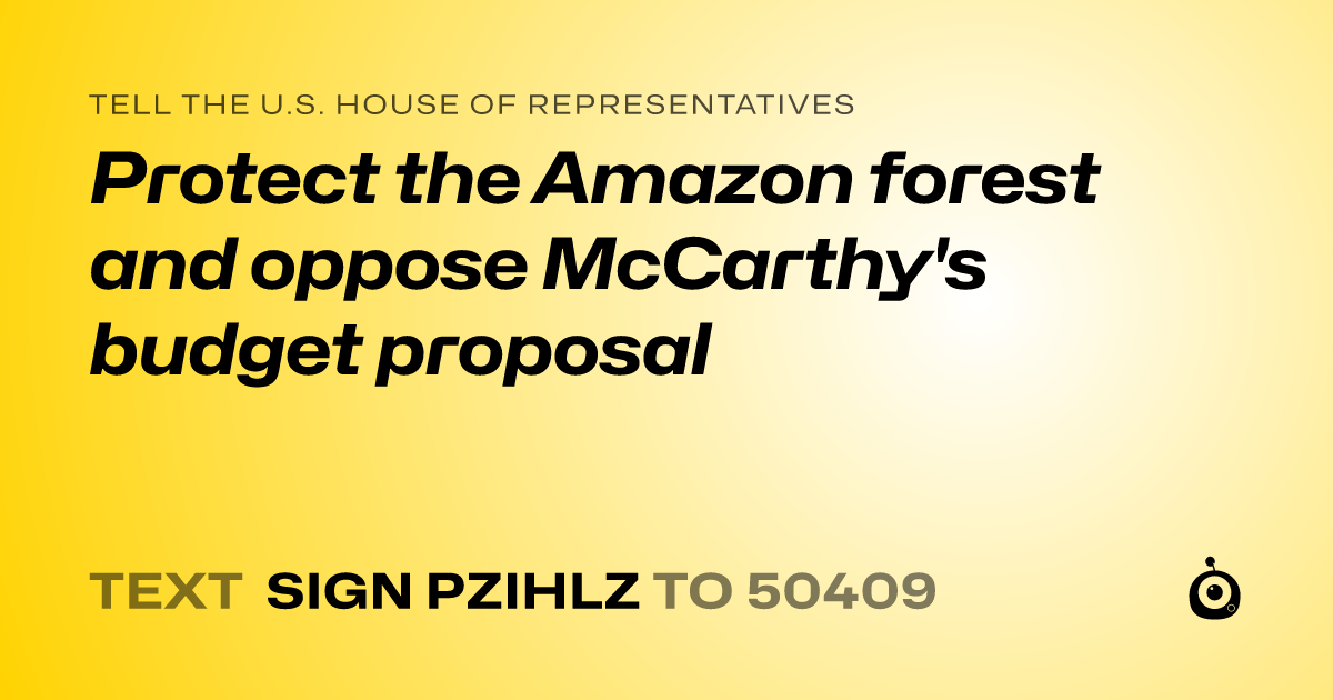 A shareable card that reads "tell the U.S. House of Representatives: Protect the Amazon forest and oppose McCarthy's budget proposal" followed by "text sign PZIHLZ to 50409"