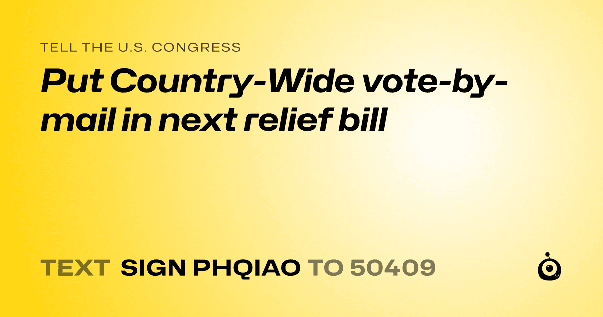 A shareable card that reads "tell the U.S. Congress: Put Country-Wide vote-by-mail in next relief bill" followed by "text sign PHQIAO to 50409"