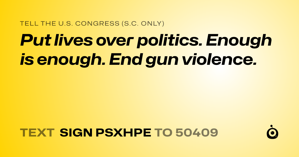 A shareable card that reads "tell the U.S. Congress (S.C. only): Put lives over politics. Enough is enough. End gun violence." followed by "text sign PSXHPE to 50409"