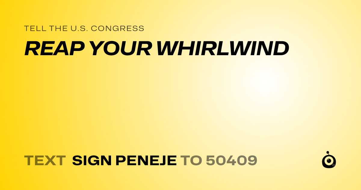 A shareable card that reads "tell the U.S. Congress: REAP YOUR WHIRLWIND" followed by "text sign PENEJE to 50409"