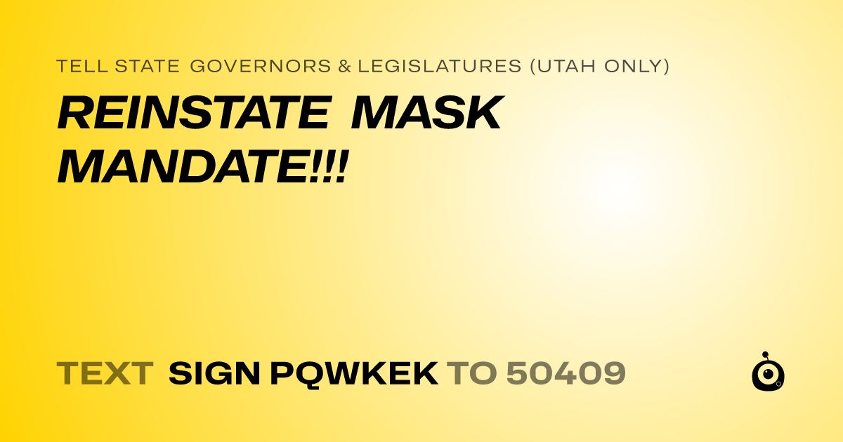 A shareable card that reads "tell State Governors & Legislatures (Utah only): REINSTATE MASK MANDATE!!!" followed by "text sign PQWKEK to 50409"