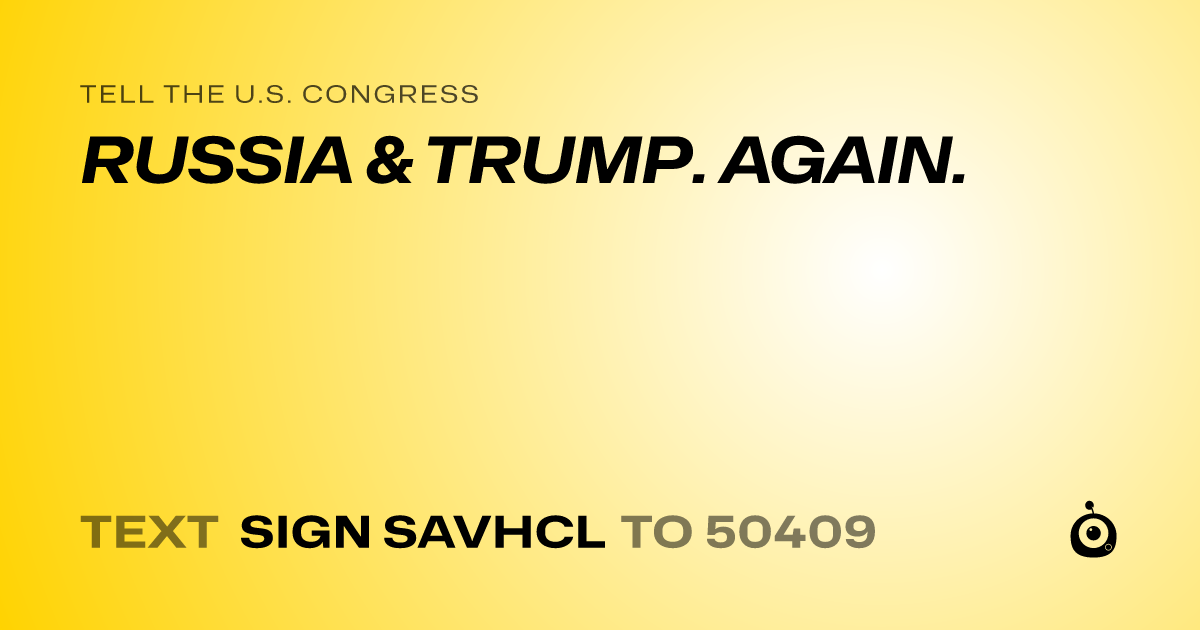 A shareable card that reads "tell the U.S. Congress: RUSSIA & TRUMP. AGAIN." followed by "text sign SAVHCL to 50409"
