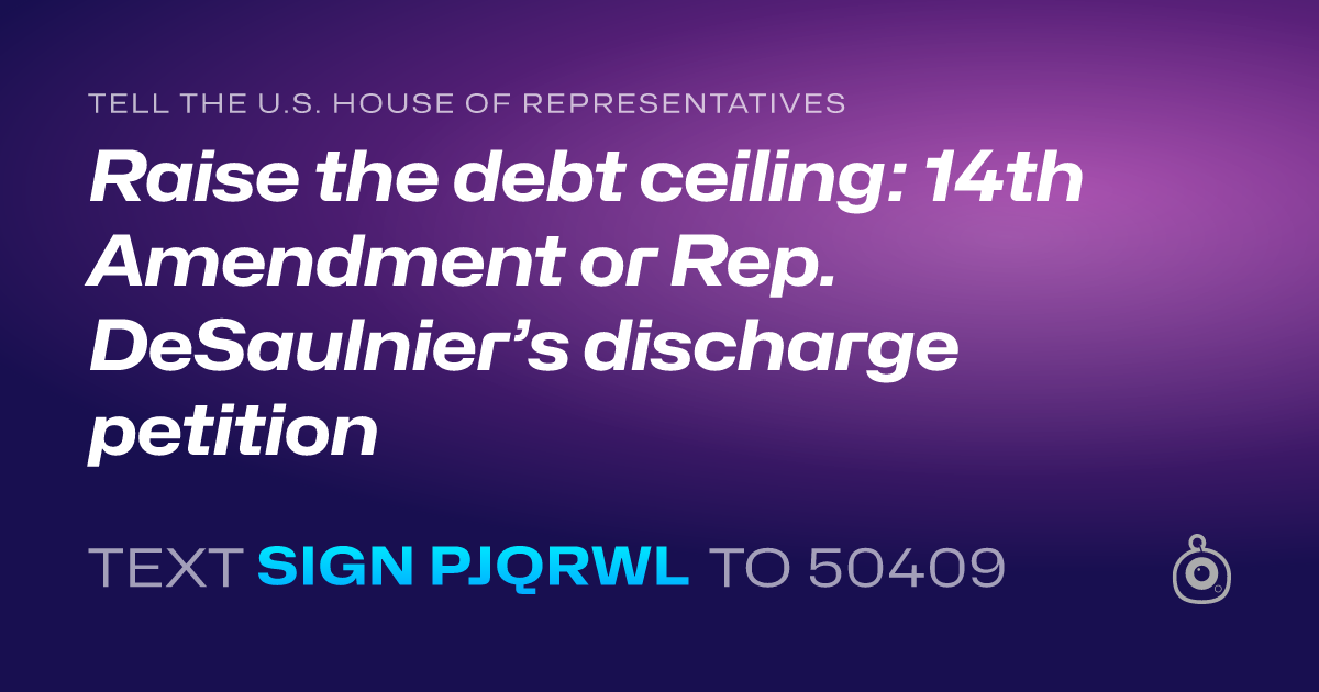 A shareable card that reads "tell the U.S. House of Representatives: Raise the debt ceiling:  14th Amendment or Rep. DeSaulnier’s discharge petition" followed by "text sign PJQRWL to 50409"