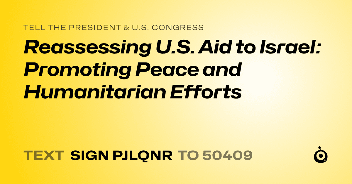 A shareable card that reads "tell the President & U.S. Congress: Reassessing U.S. Aid to Israel: Promoting Peace and Humanitarian Efforts" followed by "text sign PJLQNR to 50409"