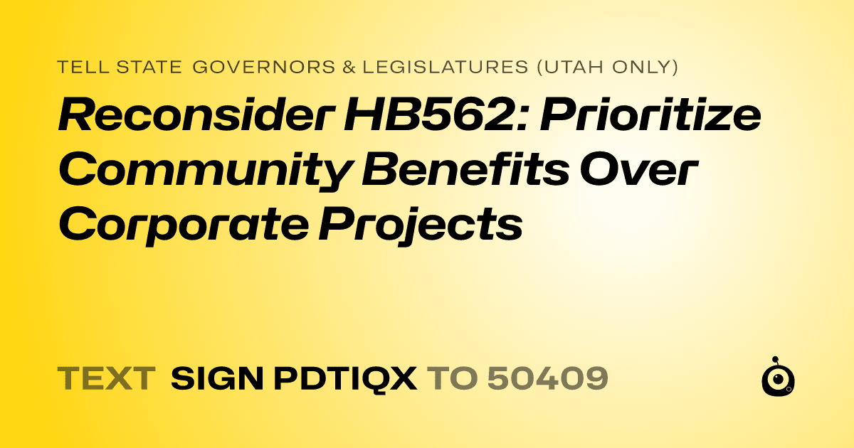 A shareable card that reads "tell State Governors & Legislatures (Utah only): Reconsider HB562: Prioritize Community Benefits Over Corporate Projects" followed by "text sign PDTIQX to 50409"