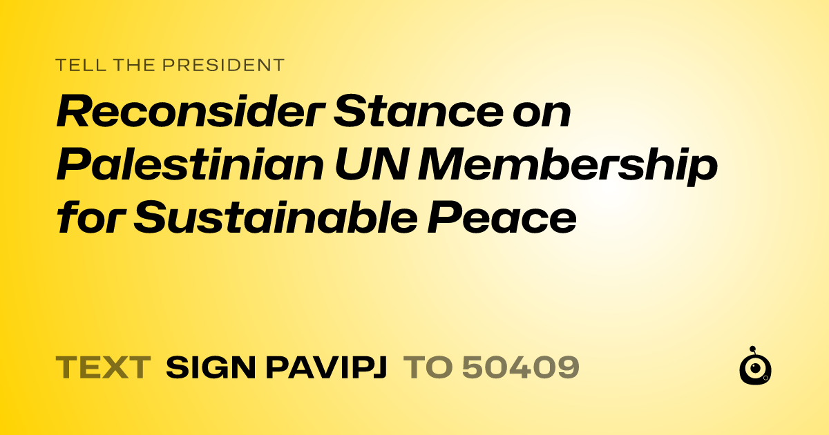 A shareable card that reads "tell the President: Reconsider Stance on Palestinian UN Membership for Sustainable Peace" followed by "text sign PAVIPJ to 50409"