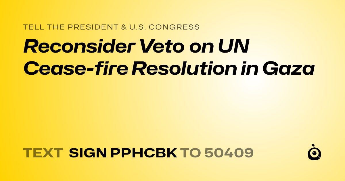 A shareable card that reads "tell the President & U.S. Congress: Reconsider Veto on UN Cease-fire Resolution in Gaza" followed by "text sign PPHCBK to 50409"